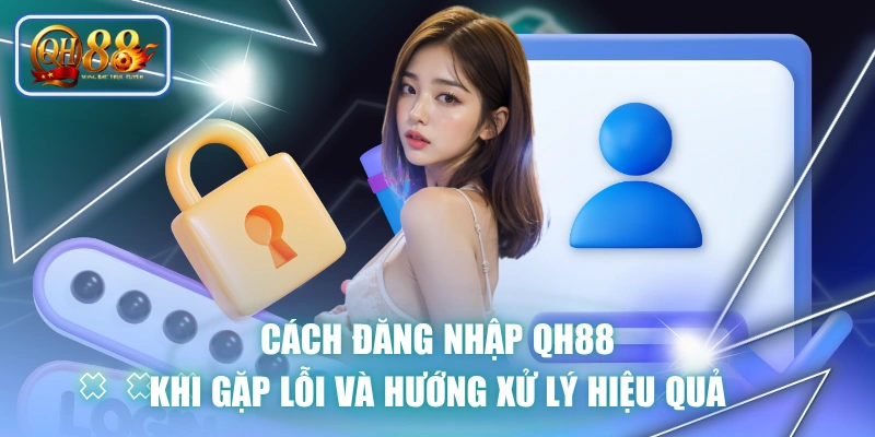 Cách Đăng Nhập QH88 Khi Gặp Lỗi Và Hướng Xử Lý Hiệu Quả 1 Cách Đăng Nhập QH88 Khi Gặp Lỗi Và Hướng Xử Lý Hiệu Quả